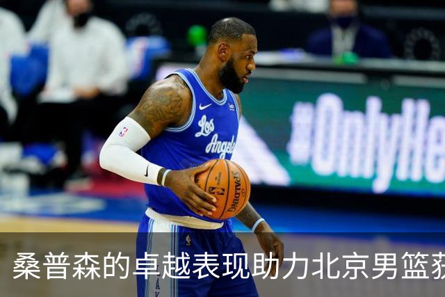 桑普森的卓越表现助力北京男篮获胜