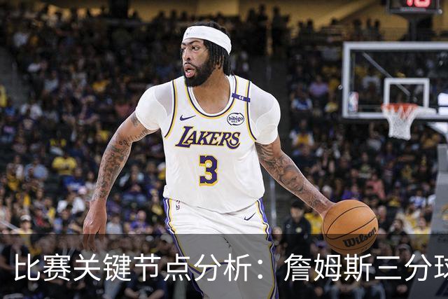 比赛关键节点分析：詹姆斯三分球止住76人得分荒